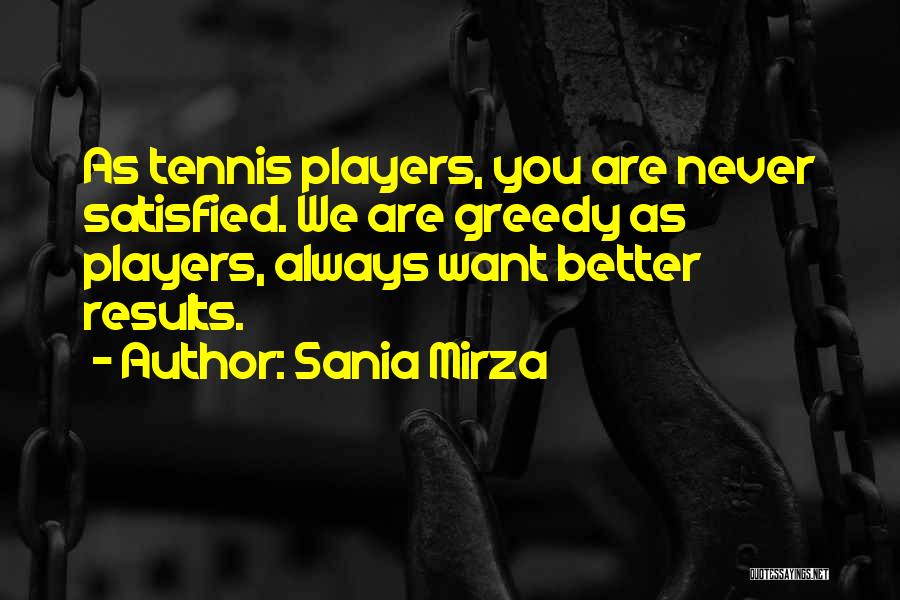 Sania Mirza Quotes: As Tennis Players, You Are Never Satisfied. We Are Greedy As Players, Always Want Better Results.