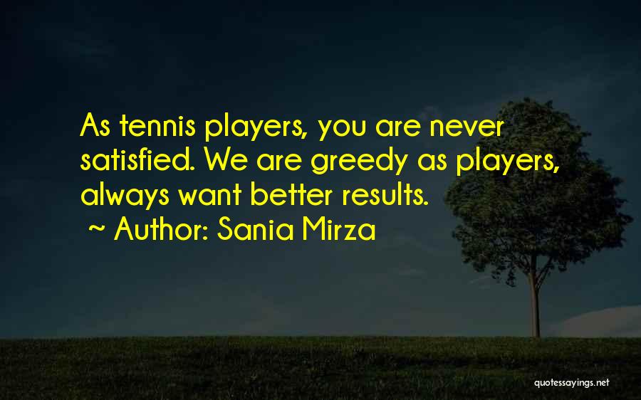 Sania Mirza Quotes: As Tennis Players, You Are Never Satisfied. We Are Greedy As Players, Always Want Better Results.