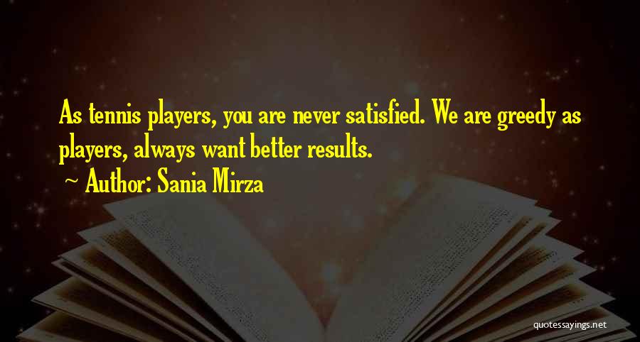 Sania Mirza Quotes: As Tennis Players, You Are Never Satisfied. We Are Greedy As Players, Always Want Better Results.