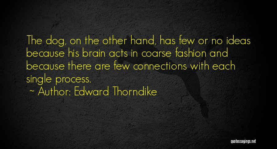 Edward Thorndike Quotes: The Dog, On The Other Hand, Has Few Or No Ideas Because His Brain Acts In Coarse Fashion And Because