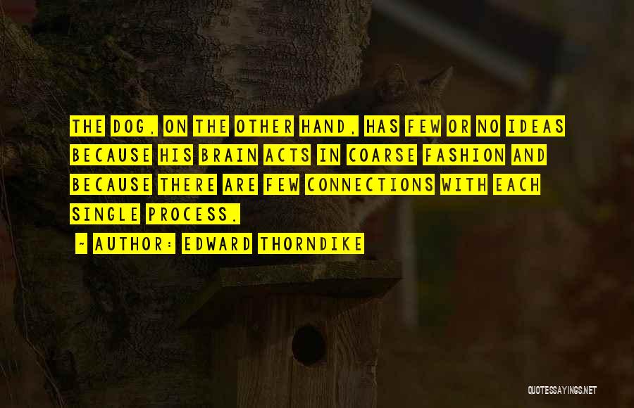 Edward Thorndike Quotes: The Dog, On The Other Hand, Has Few Or No Ideas Because His Brain Acts In Coarse Fashion And Because