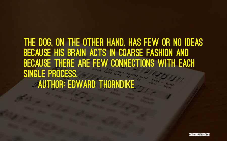 Edward Thorndike Quotes: The Dog, On The Other Hand, Has Few Or No Ideas Because His Brain Acts In Coarse Fashion And Because