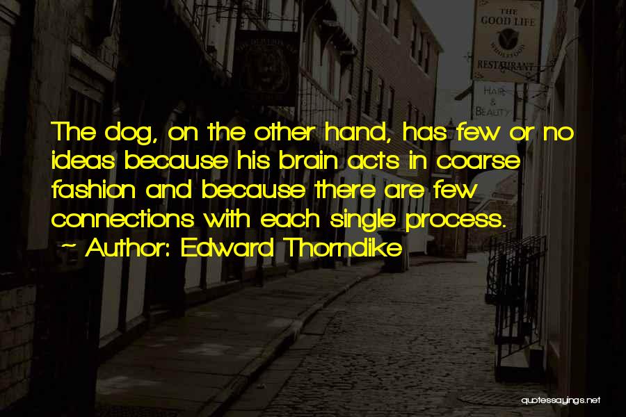Edward Thorndike Quotes: The Dog, On The Other Hand, Has Few Or No Ideas Because His Brain Acts In Coarse Fashion And Because
