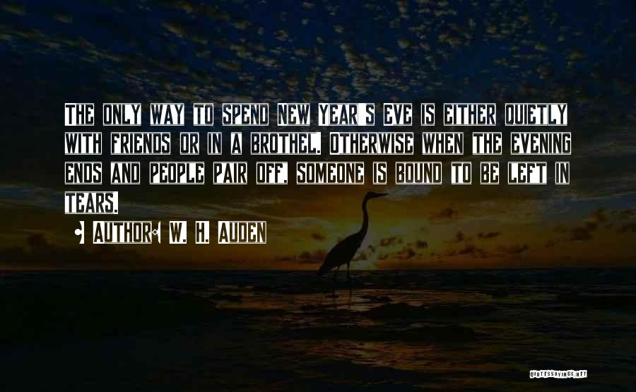 W. H. Auden Quotes: The Only Way To Spend New Year's Eve Is Either Quietly With Friends Or In A Brothel. Otherwise When The