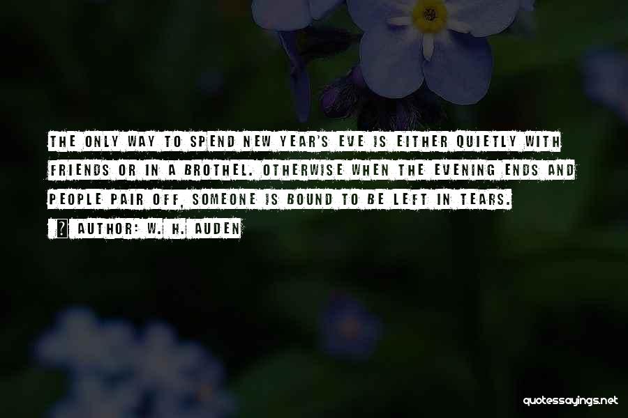 W. H. Auden Quotes: The Only Way To Spend New Year's Eve Is Either Quietly With Friends Or In A Brothel. Otherwise When The