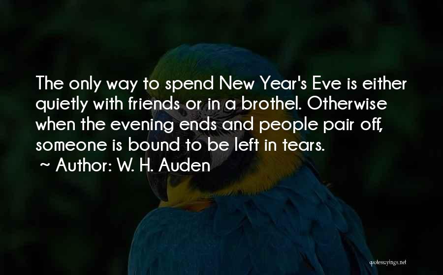 W. H. Auden Quotes: The Only Way To Spend New Year's Eve Is Either Quietly With Friends Or In A Brothel. Otherwise When The