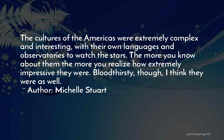 Michelle Stuart Quotes: The Cultures Of The Americas Were Extremely Complex And Interesting, With Their Own Languages And Observatories To Watch The Stars.