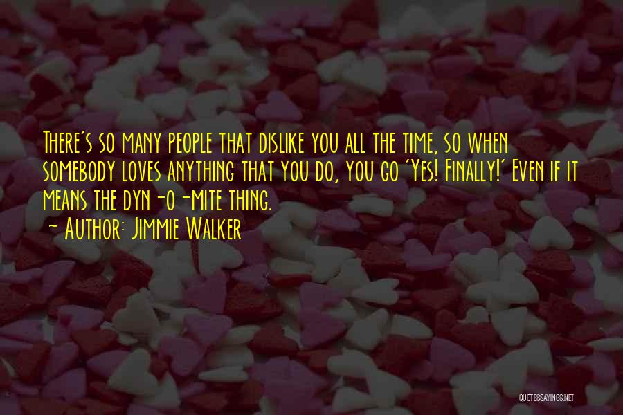 Jimmie Walker Quotes: There's So Many People That Dislike You All The Time, So When Somebody Loves Anything That You Do, You Go