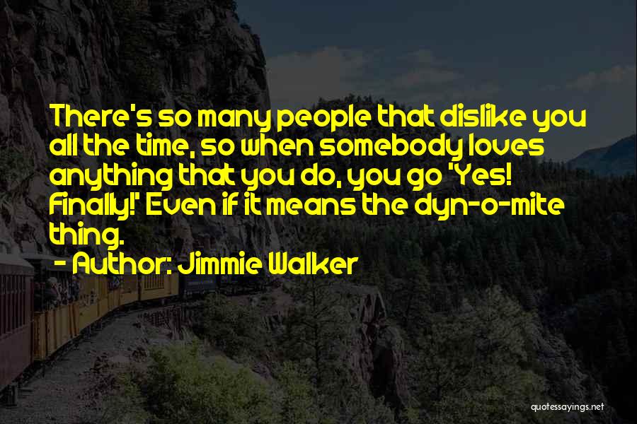 Jimmie Walker Quotes: There's So Many People That Dislike You All The Time, So When Somebody Loves Anything That You Do, You Go