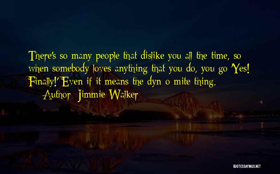 Jimmie Walker Quotes: There's So Many People That Dislike You All The Time, So When Somebody Loves Anything That You Do, You Go