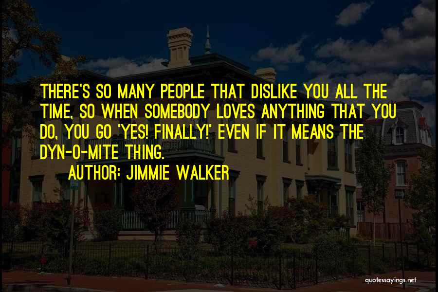 Jimmie Walker Quotes: There's So Many People That Dislike You All The Time, So When Somebody Loves Anything That You Do, You Go