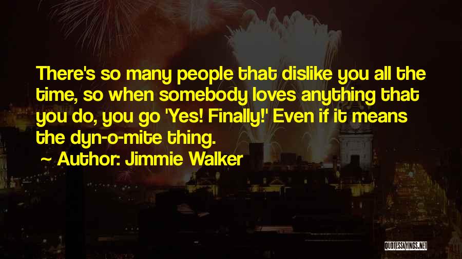 Jimmie Walker Quotes: There's So Many People That Dislike You All The Time, So When Somebody Loves Anything That You Do, You Go