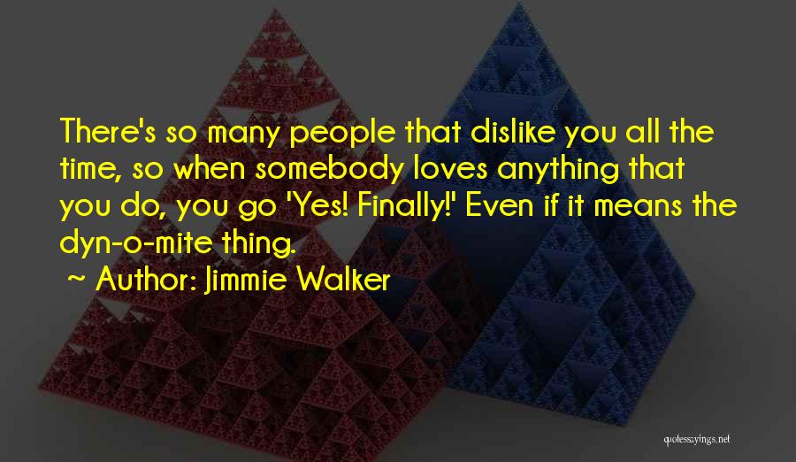 Jimmie Walker Quotes: There's So Many People That Dislike You All The Time, So When Somebody Loves Anything That You Do, You Go