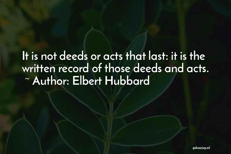 Elbert Hubbard Quotes: It Is Not Deeds Or Acts That Last: It Is The Written Record Of Those Deeds And Acts.