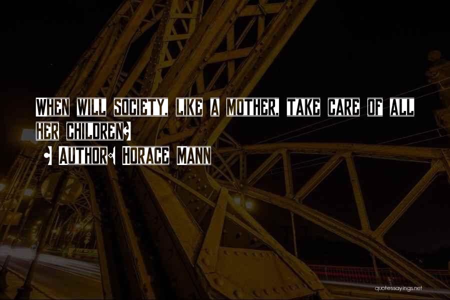 Horace Mann Quotes: When Will Society, Like A Mother, Take Care Of All Her Children?
