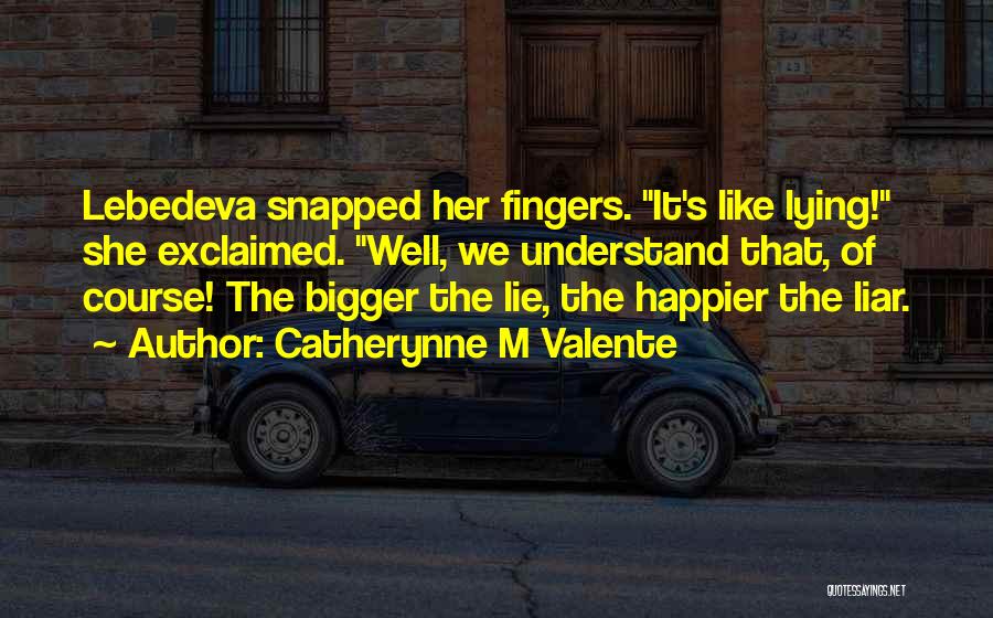 Catherynne M Valente Quotes: Lebedeva Snapped Her Fingers. It's Like Lying! She Exclaimed. Well, We Understand That, Of Course! The Bigger The Lie, The