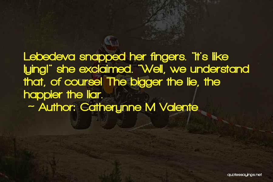 Catherynne M Valente Quotes: Lebedeva Snapped Her Fingers. It's Like Lying! She Exclaimed. Well, We Understand That, Of Course! The Bigger The Lie, The