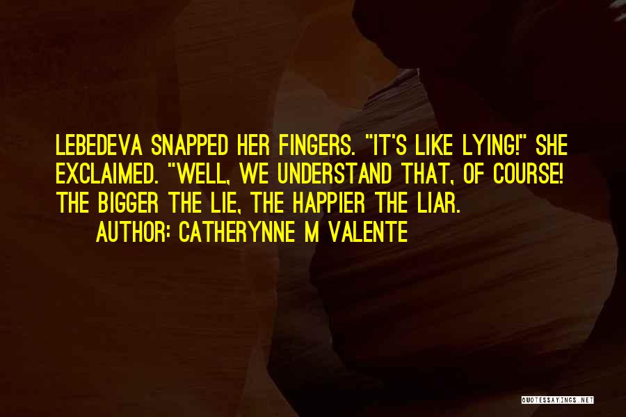 Catherynne M Valente Quotes: Lebedeva Snapped Her Fingers. It's Like Lying! She Exclaimed. Well, We Understand That, Of Course! The Bigger The Lie, The