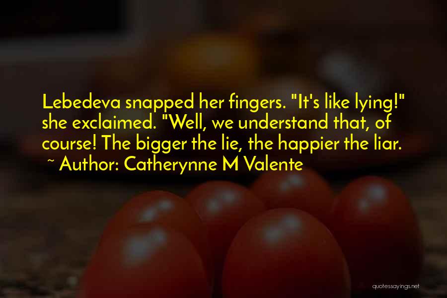 Catherynne M Valente Quotes: Lebedeva Snapped Her Fingers. It's Like Lying! She Exclaimed. Well, We Understand That, Of Course! The Bigger The Lie, The