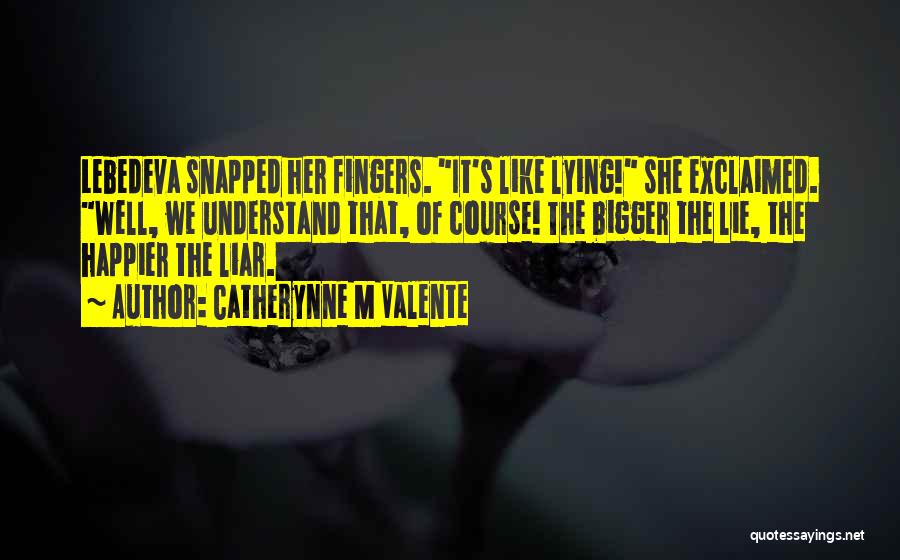 Catherynne M Valente Quotes: Lebedeva Snapped Her Fingers. It's Like Lying! She Exclaimed. Well, We Understand That, Of Course! The Bigger The Lie, The