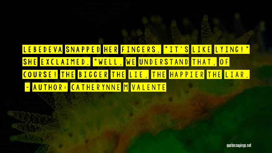 Catherynne M Valente Quotes: Lebedeva Snapped Her Fingers. It's Like Lying! She Exclaimed. Well, We Understand That, Of Course! The Bigger The Lie, The