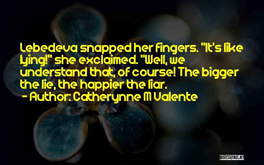 Catherynne M Valente Quotes: Lebedeva Snapped Her Fingers. It's Like Lying! She Exclaimed. Well, We Understand That, Of Course! The Bigger The Lie, The