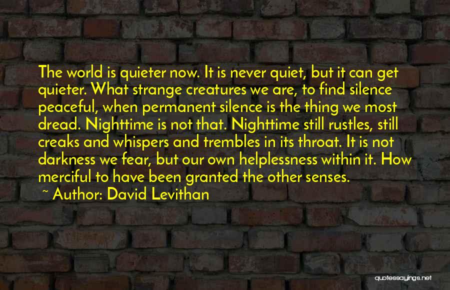 David Levithan Quotes: The World Is Quieter Now. It Is Never Quiet, But It Can Get Quieter. What Strange Creatures We Are, To