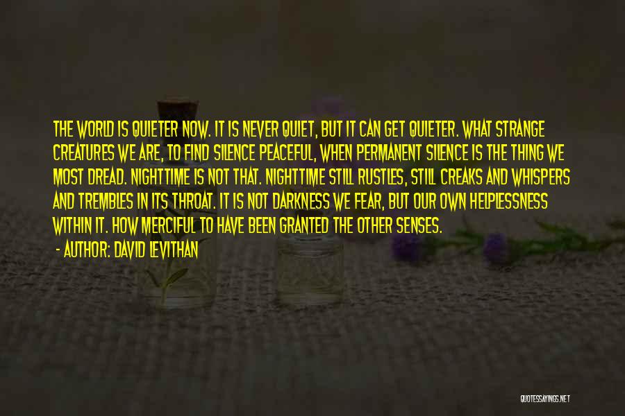 David Levithan Quotes: The World Is Quieter Now. It Is Never Quiet, But It Can Get Quieter. What Strange Creatures We Are, To