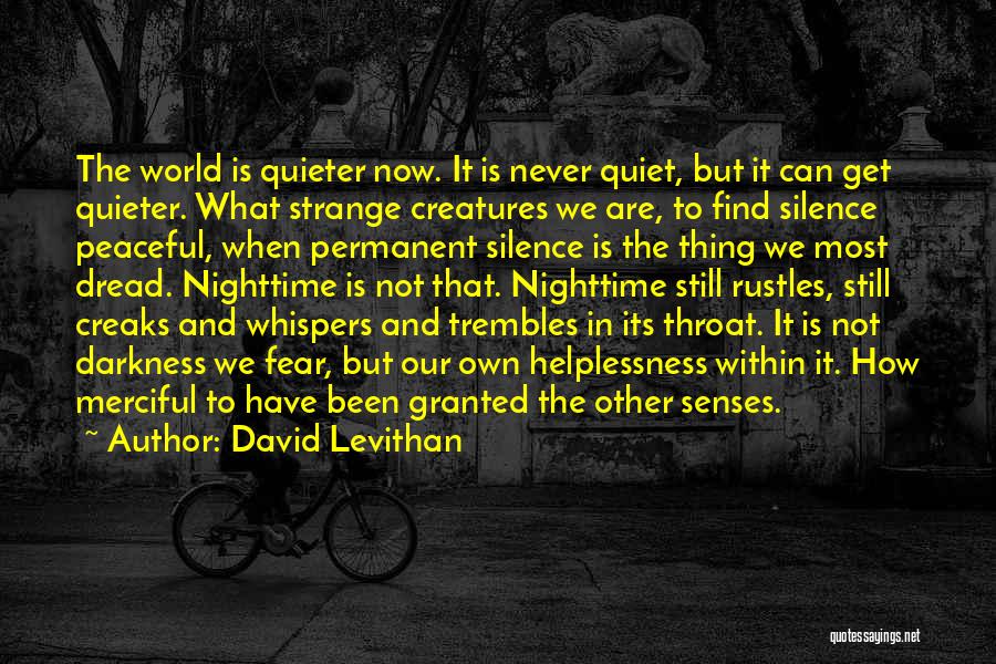 David Levithan Quotes: The World Is Quieter Now. It Is Never Quiet, But It Can Get Quieter. What Strange Creatures We Are, To
