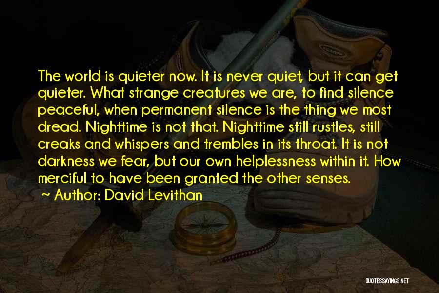 David Levithan Quotes: The World Is Quieter Now. It Is Never Quiet, But It Can Get Quieter. What Strange Creatures We Are, To