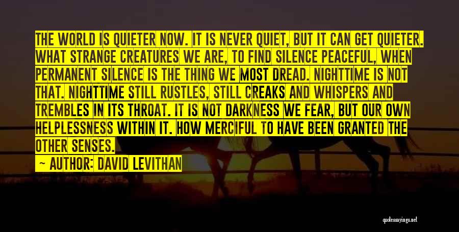 David Levithan Quotes: The World Is Quieter Now. It Is Never Quiet, But It Can Get Quieter. What Strange Creatures We Are, To