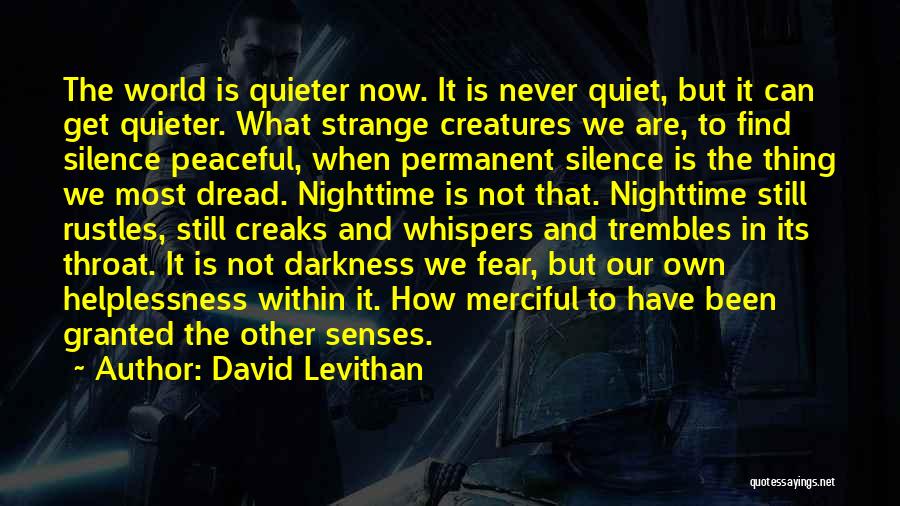David Levithan Quotes: The World Is Quieter Now. It Is Never Quiet, But It Can Get Quieter. What Strange Creatures We Are, To