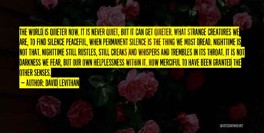 David Levithan Quotes: The World Is Quieter Now. It Is Never Quiet, But It Can Get Quieter. What Strange Creatures We Are, To