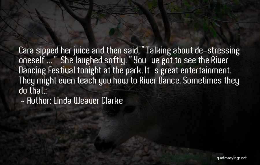 Linda Weaver Clarke Quotes: Cara Sipped Her Juice And Then Said, Talking About De-stressing Oneself ... She Laughed Softly. You've Got To See The