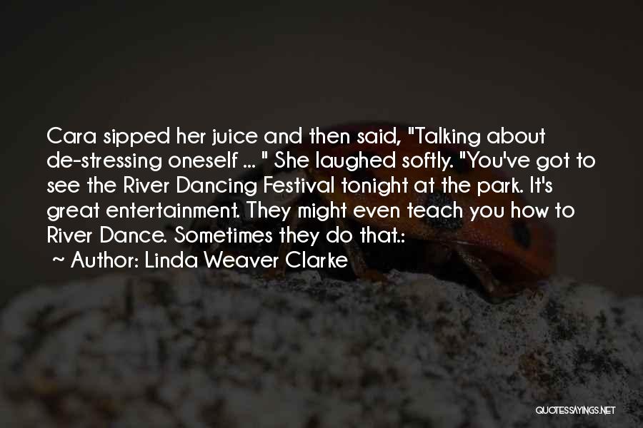 Linda Weaver Clarke Quotes: Cara Sipped Her Juice And Then Said, Talking About De-stressing Oneself ... She Laughed Softly. You've Got To See The