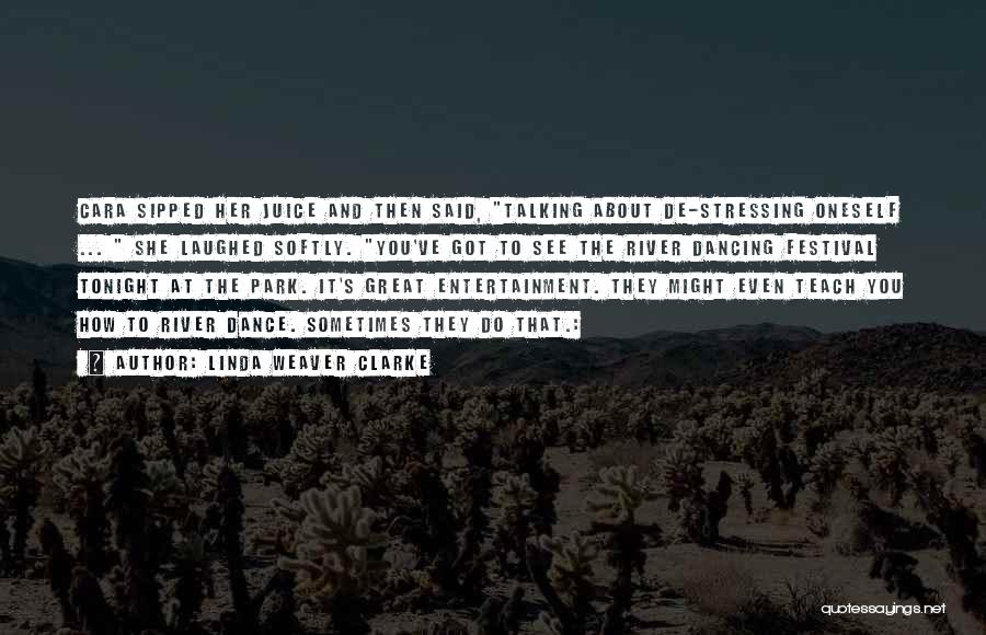 Linda Weaver Clarke Quotes: Cara Sipped Her Juice And Then Said, Talking About De-stressing Oneself ... She Laughed Softly. You've Got To See The