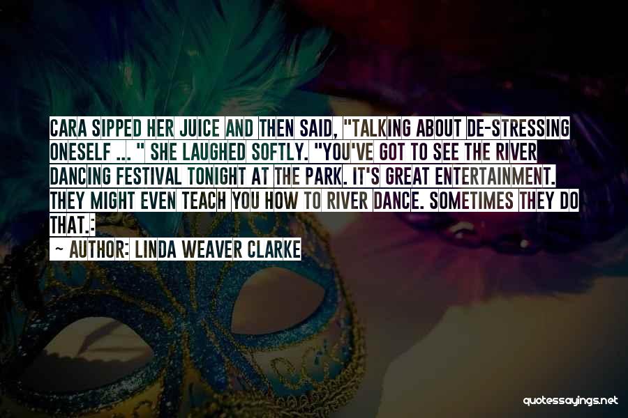 Linda Weaver Clarke Quotes: Cara Sipped Her Juice And Then Said, Talking About De-stressing Oneself ... She Laughed Softly. You've Got To See The