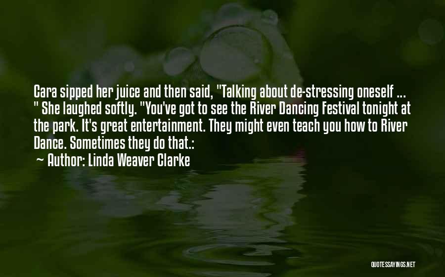 Linda Weaver Clarke Quotes: Cara Sipped Her Juice And Then Said, Talking About De-stressing Oneself ... She Laughed Softly. You've Got To See The