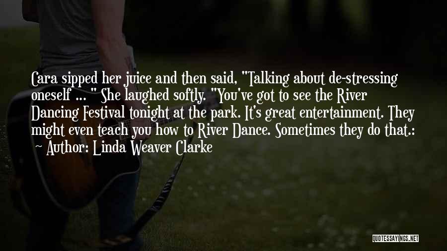 Linda Weaver Clarke Quotes: Cara Sipped Her Juice And Then Said, Talking About De-stressing Oneself ... She Laughed Softly. You've Got To See The