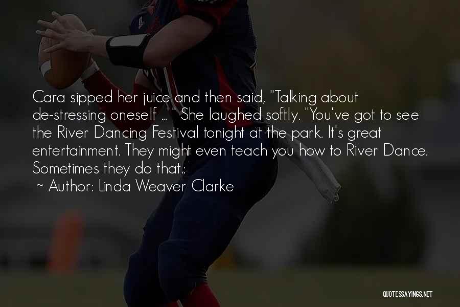 Linda Weaver Clarke Quotes: Cara Sipped Her Juice And Then Said, Talking About De-stressing Oneself ... She Laughed Softly. You've Got To See The