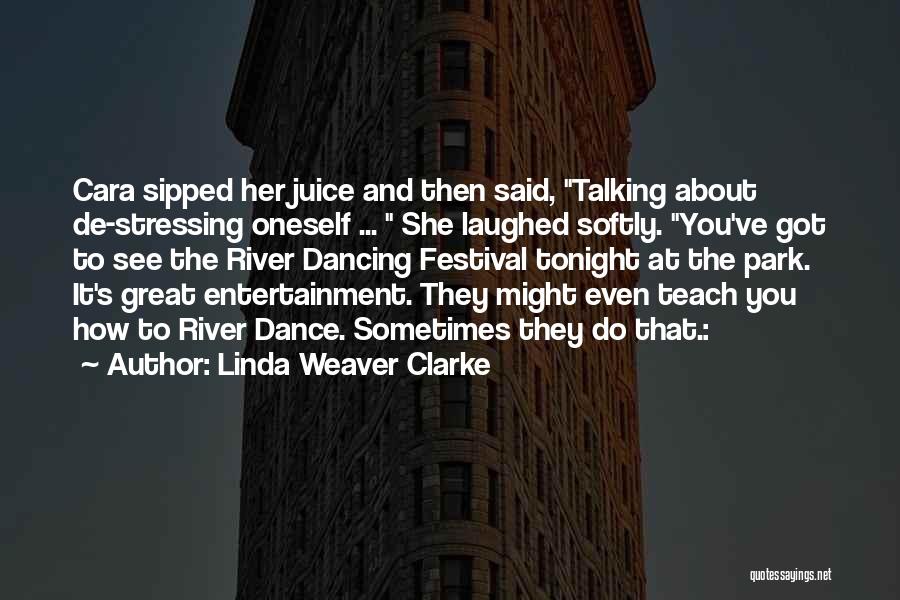 Linda Weaver Clarke Quotes: Cara Sipped Her Juice And Then Said, Talking About De-stressing Oneself ... She Laughed Softly. You've Got To See The