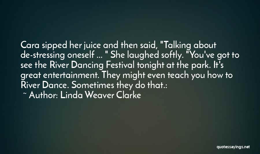 Linda Weaver Clarke Quotes: Cara Sipped Her Juice And Then Said, Talking About De-stressing Oneself ... She Laughed Softly. You've Got To See The