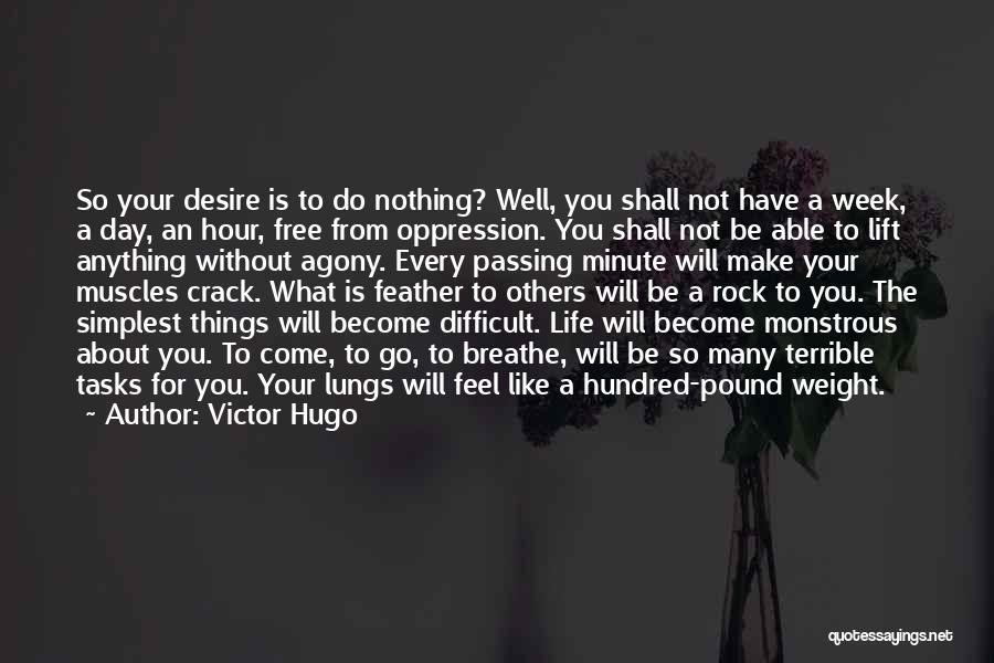 Victor Hugo Quotes: So Your Desire Is To Do Nothing? Well, You Shall Not Have A Week, A Day, An Hour, Free From