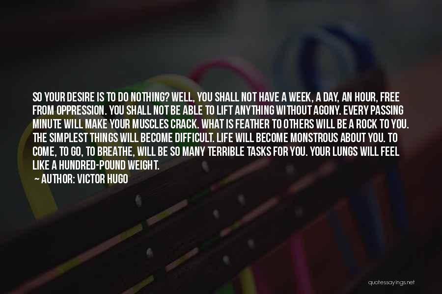 Victor Hugo Quotes: So Your Desire Is To Do Nothing? Well, You Shall Not Have A Week, A Day, An Hour, Free From