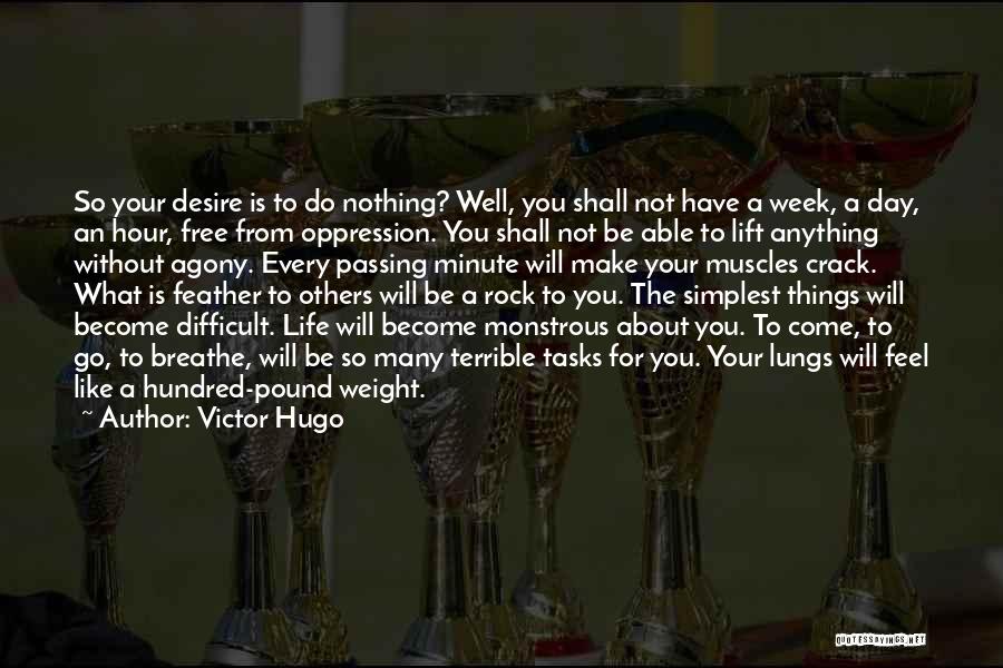 Victor Hugo Quotes: So Your Desire Is To Do Nothing? Well, You Shall Not Have A Week, A Day, An Hour, Free From