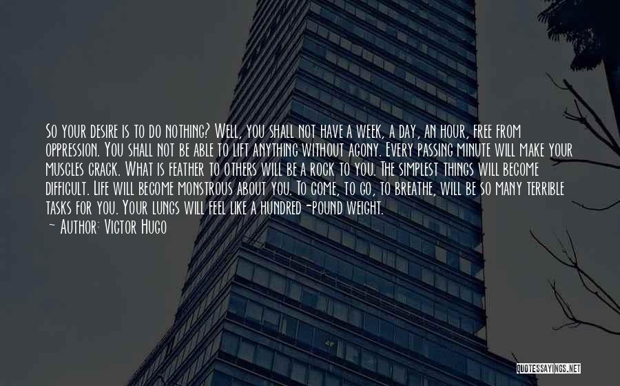 Victor Hugo Quotes: So Your Desire Is To Do Nothing? Well, You Shall Not Have A Week, A Day, An Hour, Free From