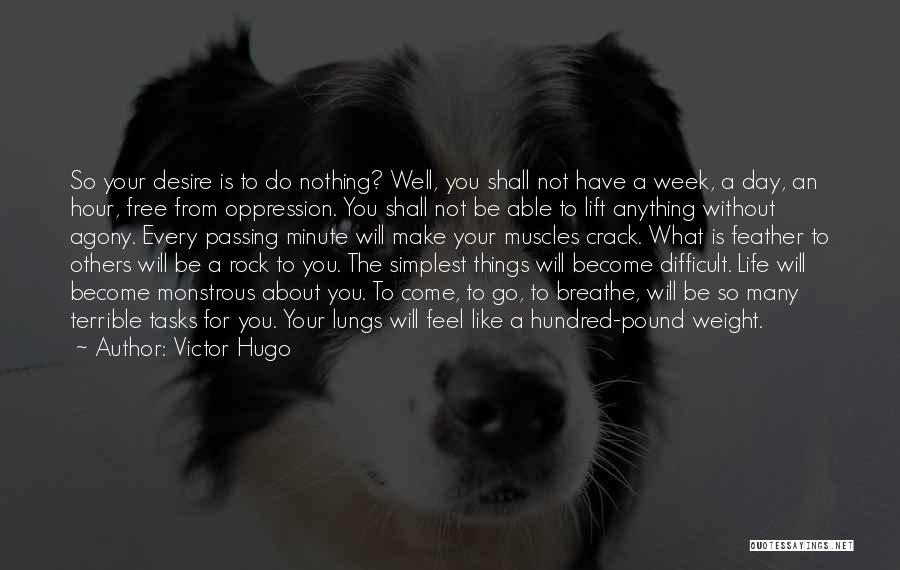 Victor Hugo Quotes: So Your Desire Is To Do Nothing? Well, You Shall Not Have A Week, A Day, An Hour, Free From