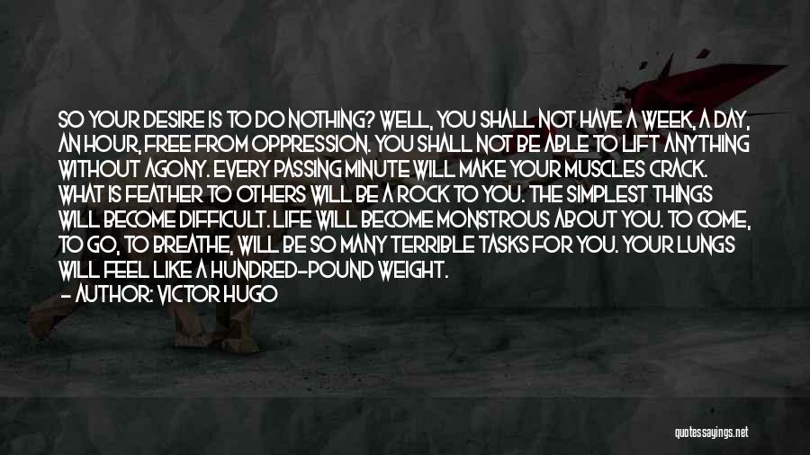 Victor Hugo Quotes: So Your Desire Is To Do Nothing? Well, You Shall Not Have A Week, A Day, An Hour, Free From