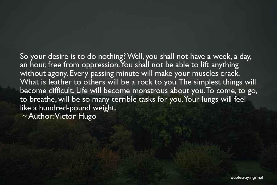 Victor Hugo Quotes: So Your Desire Is To Do Nothing? Well, You Shall Not Have A Week, A Day, An Hour, Free From