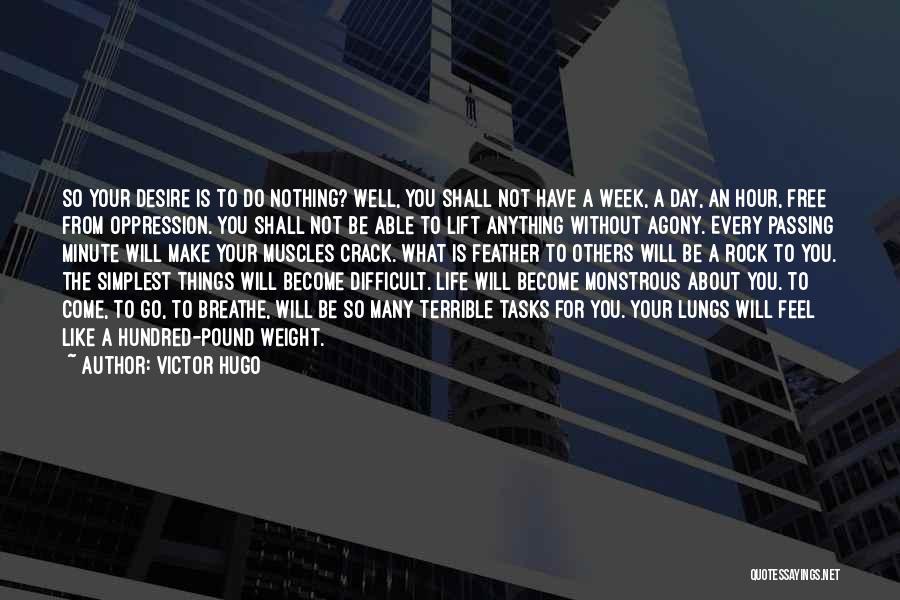 Victor Hugo Quotes: So Your Desire Is To Do Nothing? Well, You Shall Not Have A Week, A Day, An Hour, Free From